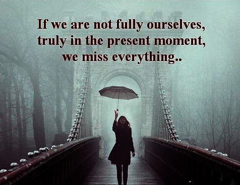 If We Are Not Fully Ourselves... We Miss Everything