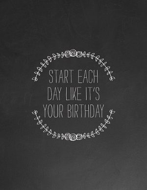 Start Each Day Like It's Your Birthday Quotes